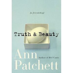 Truth & Beauty: A Friendship -- Ann Patchett